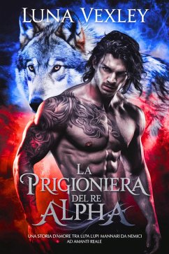 La prigioniera del re alpha : Una storia d'amore tra lupi mannari da nemici ad amanti reale (eBook, ePUB) - Vexley, Luna