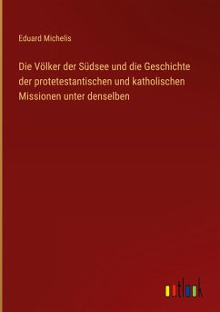 Die Völker der Südsee und die Geschichte der protetestantischen und katholischen Missionen unter denselben - Michelis, Eduard