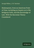 Shakespeare, from an American Point of View, Including an Inquiry as to His Religious Faith, and His Knowledge of Law. With the Baconian Theory Considered