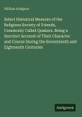 Select Historical Memoirs of the Religious Society of Friends, Commonly Called Quakers. Being a Succinct Account of Their Character and Course During the Seventeenth and Eighteenth Centuries