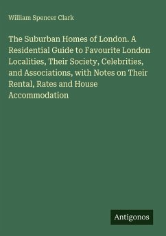 Cover The Suburban Homes of London. A Residential Guide to Favourite London Localities, Their Society, Celebrities, and Associations, with Notes on Their Rental, Rates and House Accommodation