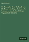 Sir Christopher Wren. His Family and His Times, with Original Letters and a Decourse on Architecture Hitheryo Unpublished. 1585-1723