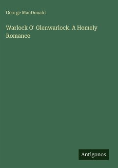Warlock O' Glenwarlock. A Homely Romance - Macdonald, George