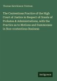 The Contentious Practice of the High Court of Justice in Respect of Grants of Probates & Administrations, with the Practice as to Motions and Summonses in Non-contentious Business