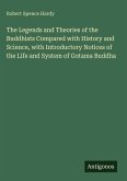 The Legends and Theories of the Buddhists Compared with History and Science, with Introductory Notices of the Life and System of Gotama Buddha