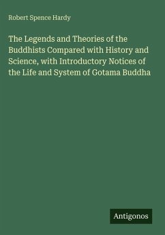 The Legends and Theories of the Buddhists Compared with History and Science, with Introductory Notices of the Life and System of Gotama Buddha - Hardy, Robert Spence