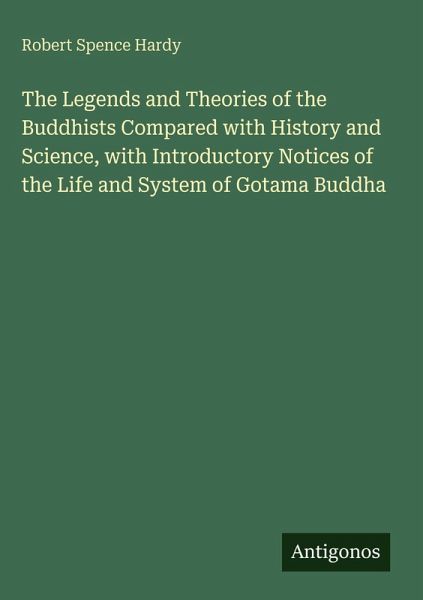 The Legends and Theories of the Buddhists Compared with History and Science, with Introductory Notices of the Life and System of Gotama Buddha The Legends and Theories of the Buddhists Compared with History and Science, with Introductory Notices of the Life and System of Gotama Buddha