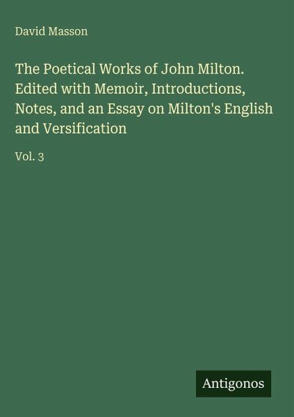 The Poetical Works of John Milton. Edited with Memoir, Introductions, Notes, and an Essay on Milton's English and Versification