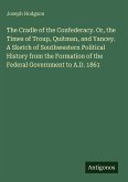 The Cradle of the Confederacy. Or, the Times of Troup, Quitman, and Yancey. A Sketch of Southwestern Political History from the Formation of the Federal Government to A.D. 1861