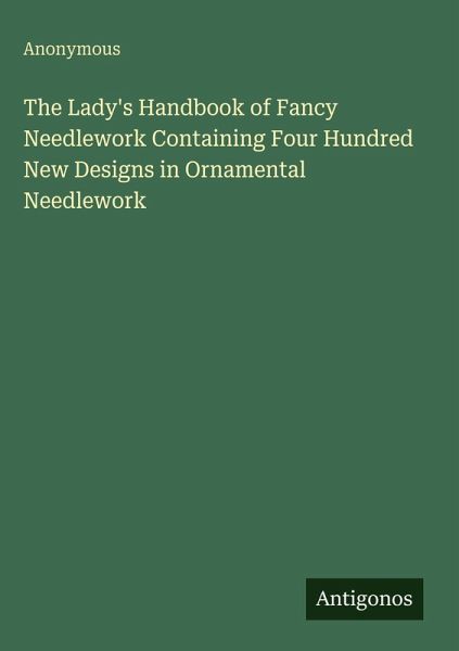 The Lady's Handbook of Fancy Needlework Containing Four Hundred New Designs in Ornamental Needlework The Lady's Handbook of Fancy Needlework Containing Four Hundred New Designs in Ornamental Needlework