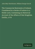 The Commercial Restraints of Ireland, Considered in a Series of Letters to a Noble Lord, Containing an Historical Account of the Affairs of that Kingdom. Dublin, 1779