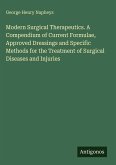 Modern Surgical Therapeutics. A Compendium of Current Formulae, Approved Dressings and Specific Methods for the Treatment of Surgical Diseases and Injuries Modern Surgical Therapeutics. A Compendium of Current Formulae, Approved Dressings and Specific Methods for the Treatment of Surgical Diseases and Injuries