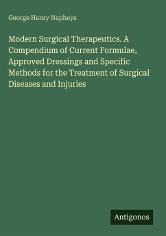 Modern Surgical Therapeutics. A Compendium of Current Formulae, Approved Dressings and Specific Methods for the Treatment of Surgical Diseases and Injuries - Napheys, George Henry