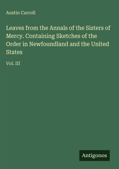 Leaves from the Annals of the Sisters of Mercy. Containing Sketches of the Order in Newfoundland and the United States - Carroll, Austin