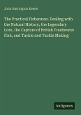 The Practical Fisherman. Dealing with the Natural History, the Legendary Lore, the Capture of British Freshwater Fish, and Tackle and Tackle Making