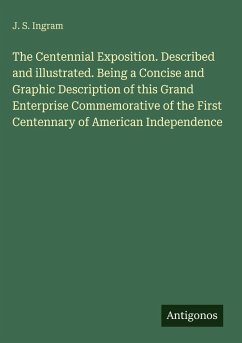 The Centennial Exposition. Described and illustrated. Being a Concise and Graphic Description of this Grand Enterprise Commemorative of the First Centennary of American Independence - Ingram, J. S.