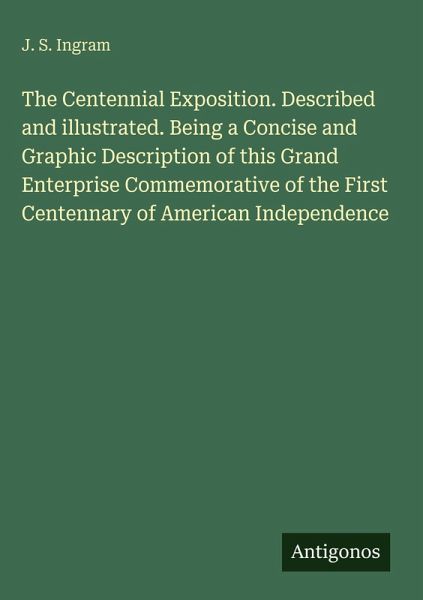 The Centennial Exposition. Described and illustrated. Being a Concise and Graphic Description of this Grand Enterprise Commemorative of the First Centennary of American Independence The Centennial Exposition. Described and illustrated. Being a Concise and Graphic Description of this Grand Enterprise Commemorative of the First Centennary of American Independence