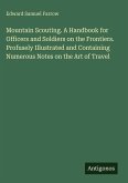Mountain Scouting. A Handbook for Officers and Soldiers on the Frontiers. Profusely Illustrated and Containing Numerous Notes on the Art of Travel Mountain Scouting. A Handbook for Officers and Soldiers on the Frontiers. Profusely Illustrated and Containing Numerous Notes on the Art of Travel