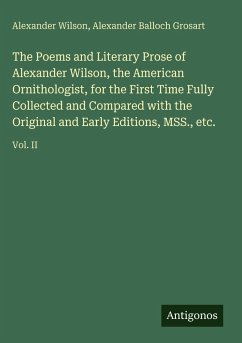 Cover The Poems and Literary Prose of Alexander Wilson, the American Ornithologist, for the First Time Fully Collected and Compared with the Original and Early Editions, MSS., etc.