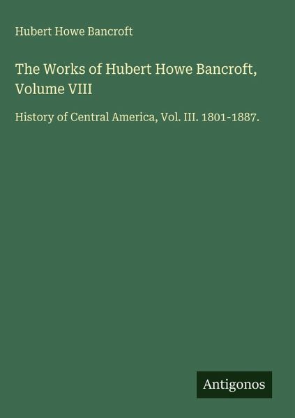 The Works of Hubert Howe Bancroft, Volume VIII The Works of Hubert Howe Bancroft, Volume VIII