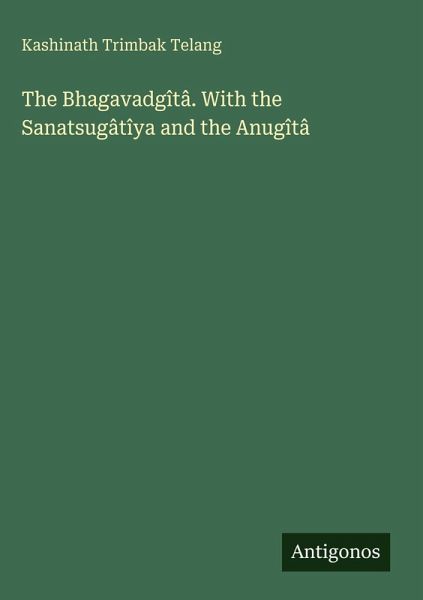 The Bhagavadgîtâ. With the Sanatsugâtîya and the Anugîtâ The Bhagavadgîtâ. With the Sanatsugâtîya and the Anugîtâ