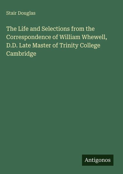 The Life and Selections from the Correspondence of William Whewell, D.D. Late Master of Trinity College Cambridge