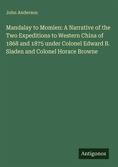 Mandalay to Momien: A Narrative of the Two Expeditions to Western China of 1868 and 1875 under Colonel Edward B. Sladen and Colonel Horace Browne - Anderson, John