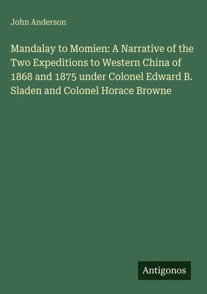 Mandalay to Momien: A Narrative of the Two Expeditions to Western China of 1868 and 1875 under Colonel Edward B. Sladen and Colonel Horace Browne Mandalay to Momien: A Narrative of the Two Expeditions to Western China of 1868 and 1875 under Colonel Edward B. Sladen and Colonel Horace Browne