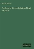 The Creed of Science. Religious, Moral, and Social