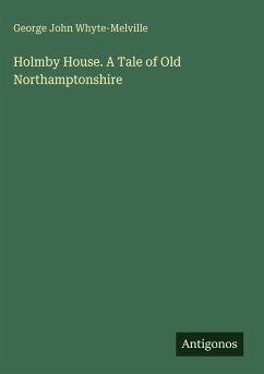 Holmby House. A Tale of Old Northamptonshire - Whyte-Melville, George John