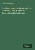 The Church Systems of England in the Nineteenth Century. The Sixth Congregational Union Lecture