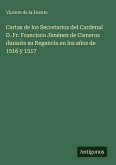 Cartas de los Secretarios del Cardenal D. Fr. Francisco Jiménez de Cisneros durante su Regencia en los años de 1516 y 1517