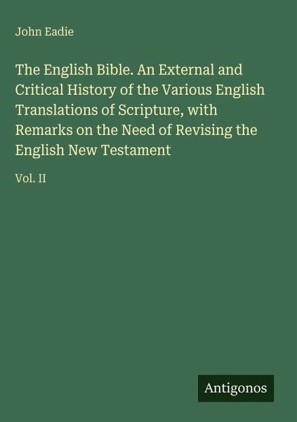 The English Bible. An External and Critical History of the Various English Translations of Scripture, with Remarks on the Need of Revising the English New Testament The English Bible. An External and Critical History of the Various English Translations of Scripture, with Remarks on the Need of Revising the English New Testament