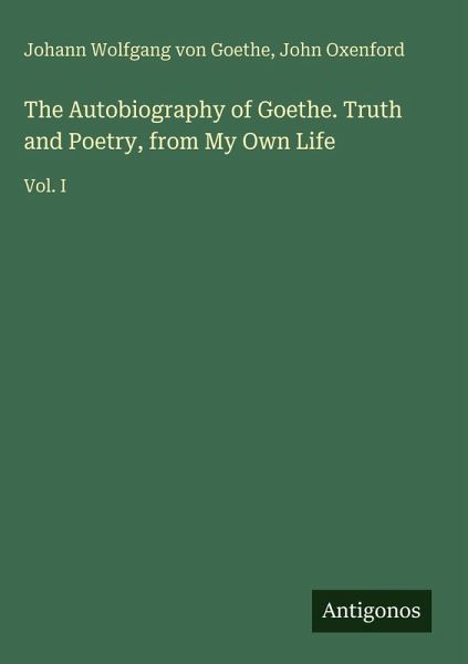The Autobiography of Goethe. Truth and Poetry, from My Own Life The Autobiography of Goethe. Truth and Poetry, from My Own Life