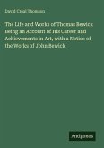 The Life and Works of Thomas Bewick Being an Account of His Career and Achievements in Art, with a Notice of the Works of John Bewick