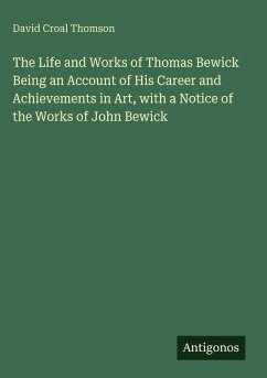 Cover The Life and Works of Thomas Bewick Being an Account of His Career and Achievements in Art, with a Notice of the Works of John Bewick
