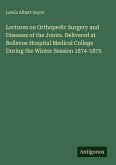 Lectures on Orthopedic Surgery and Diseases of the Joints. Delivered at Bellevue Hospital Medical College During the Winter Session 1874-1875