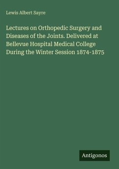 Lectures on Orthopedic Surgery and Diseases of the Joints. Delivered at Bellevue Hospital Medical College During the Winter Session 1874-1875 - Sayre, Lewis Albert