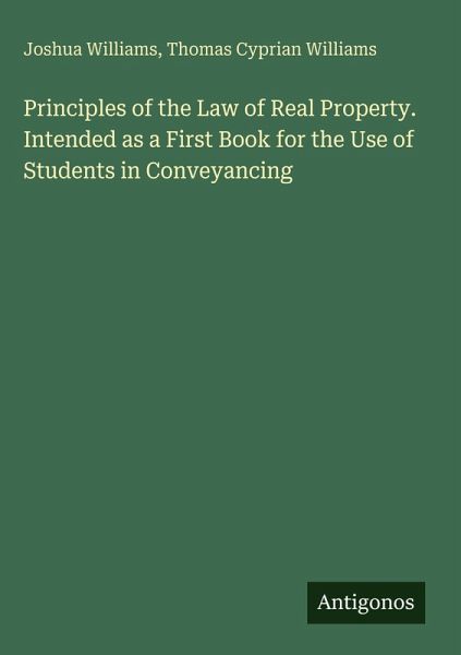 Principles of the Law of Real Property. Intended as a First Book for the Use of Students in Conveyancing Principles of the Law of Real Property. Intended as a First Book for the Use of Students in Conveyancing