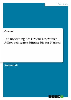 Cover Die Bedeutung des Ordens des Weißen Adlers seit seiner Stiftung bis zur Neuzeit