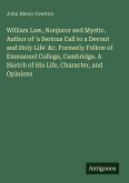 William Law, Nonjuror and Mystic. Author of 'a Serious Call to a Devout and Holy Life' &c. Formerly Follow of Emmanuel College, Cambridge. A Sketch of His Life, Character, and Opinions