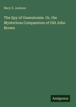 The Spy of Osawatomie. Or, the Mysterious Companions of Old John Brown - Jackson, Mary E.