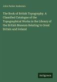 The Book of British Topography. A Classified Catalogue of the Topographical Works in the Library of the British Museum Relating to Great Britain and Ireland