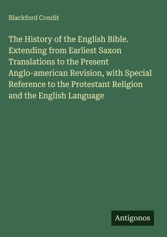 Cover The History of the English Bible. Extending from Earliest Saxon Translations to the Present Anglo-american Revision, with Special Reference to the Protestant Religion and the English Language