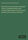 Selections from the Works of Abraham Colles, Consisting Chiefly of His Practical Observations on the Venereal Disease, and on the Use of Mercury