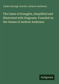 The Game of Draughts, Simplified and Illustrated with Diagrams. Founded on the Games of Andrew Anderson
