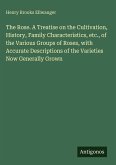 The Rose. A Treatise on the Cultivation, History, Family Characteristics, etc., of the Various Groups of Roses, with Accurate Descriptions of the Varieties Now Generally Grown