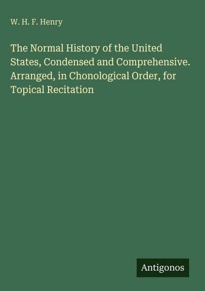 The Normal History of the United States, Condensed and Comprehensive. Arranged, in Chonological Order, for Topical Recitation