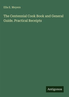 The Centennial Cook Book and General Guide. Practical Receipts - Meyers, Ella E.