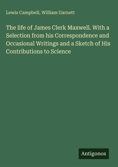 The life of James Clerk Maxwell. With a Selection from his Correspondence and Occasional Writings and a Sketch of His Contributions to Science - Campbell, Lewis; Garnett, William